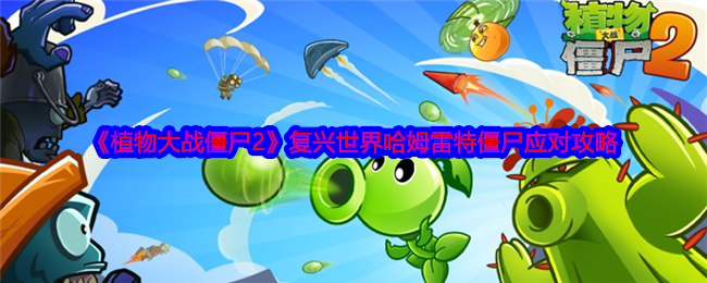 《植物大战僵尸2》复兴世界哈姆雷特僵尸应对攻略