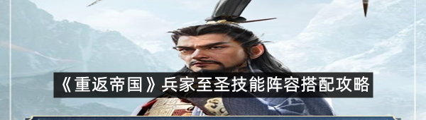 《重返帝国》兵家至圣技能阵容搭配攻略