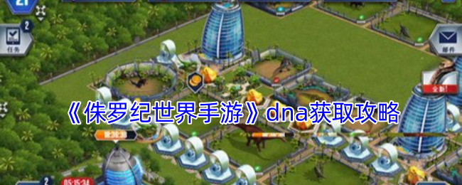 《侏罗纪世界手游》dna获取攻略