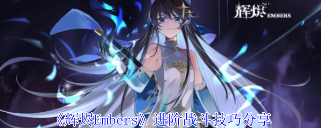 《辉烬Embers》进阶战斗技巧分享