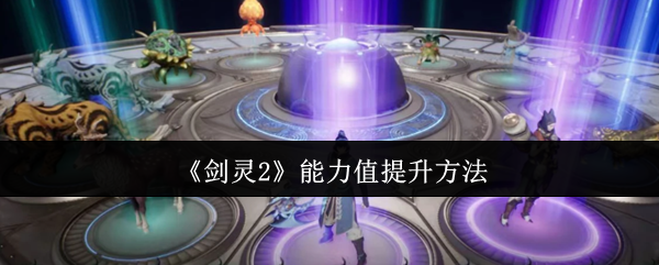 《剑灵2》能力值提升方法
