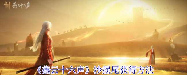 《燕云十六声》沙摆尾获得方法
