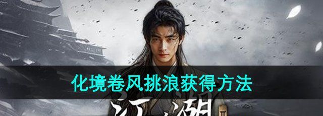 《下一站江湖2》化境卷风挑浪获得方法