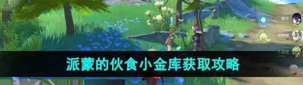 《原神》4.1派蒙的伙食小金库获取攻略