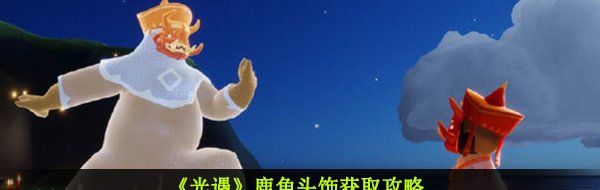 《光遇》鹿角头饰获取攻略