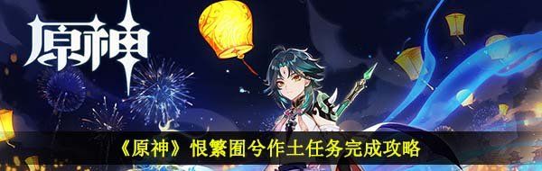 《原神》恨繁囿兮作土任务完成攻略