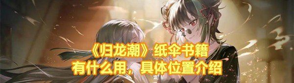 《归龙潮》纸伞书籍有什么用，具体位置介绍