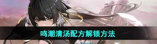 《鸣潮》清汤配方解锁方法