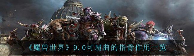 《魔兽世界》9.0可屈曲的指骨作用一览
