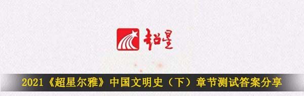 2021《超星尔雅》中国文明史（下）章节测试答案分享