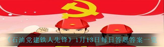 《石油党建铁人先锋》1月13日每日答题答案一览