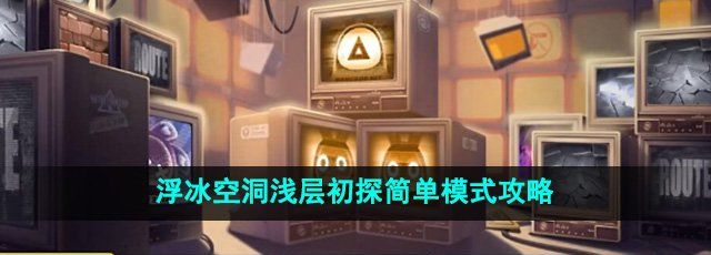 《绝区零》浮冰空洞浅层初探简单模式攻略