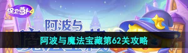 《保卫萝卜4》阿波与魔法宝藏第62关图文通关攻略