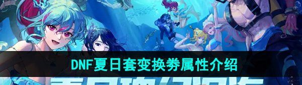 《DNF》2024年夏日套变换劵属性介绍