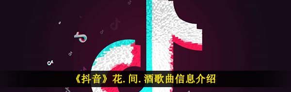 《抖音》花.间.酒歌曲信息介绍
