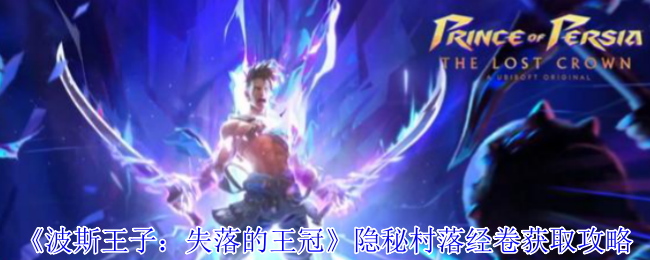 《波斯王子：失落的王冠》隐秘村落经卷获取攻略