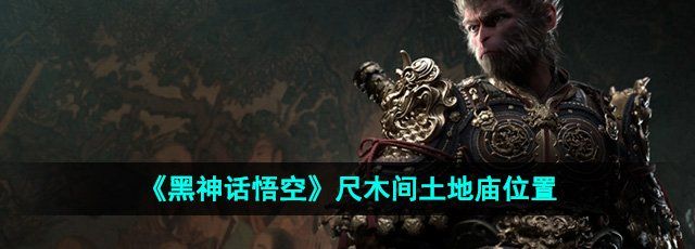 《黑神话悟空》尺木间土地庙位置