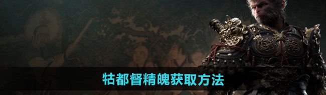 《黑神话悟空》牯都督精魄获取方法