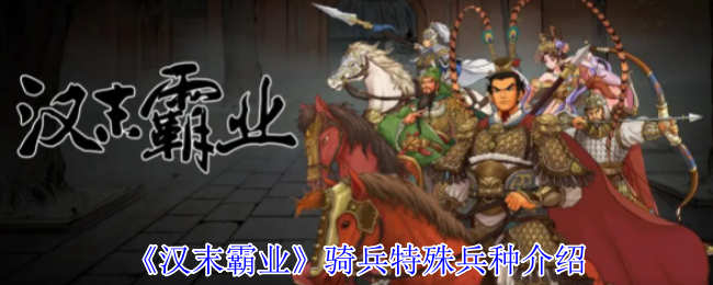 《汉末霸业》骑兵特殊兵种介绍