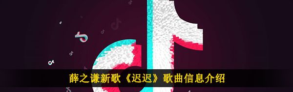 薛之谦新歌《迟迟》歌曲信息介绍