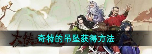 《大侠立志传》奇特的吊坠获得方法