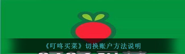《叮咚买菜》切换账户方法说明