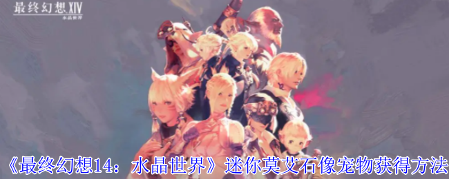 《最终幻想14：水晶世界》迷你莫艾石像宠物获得方法