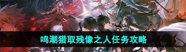 《鸣潮手游》猎取残像之人任务攻略