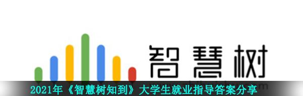 2021年《智慧树知到》大学生就业指导答案分享