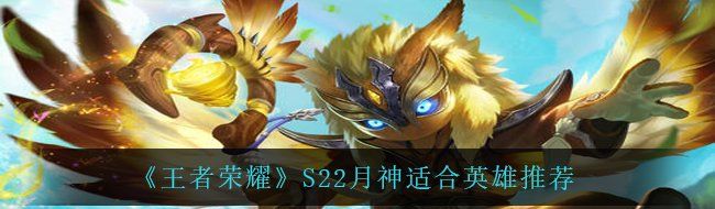 《王者荣耀》S22月神适合英雄推荐