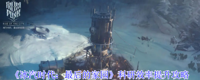 《冰汽时代：最后的家园》科研效率提升攻略