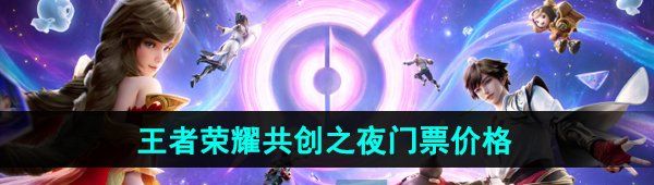 《王者荣耀》2024年共创之夜门票售价