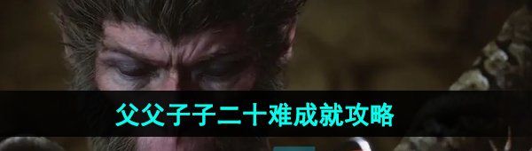 《黑神话悟空》父父子子二十难成就攻略