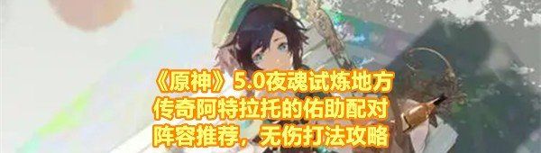 《原神》5.0夜魂试炼地方传奇阿特拉托的佑助配对阵容推荐，无伤打法攻略