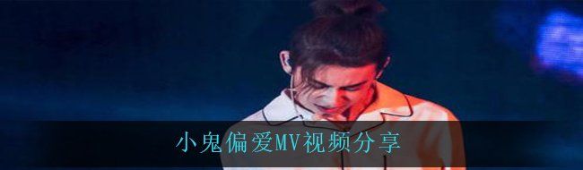 小鬼偏爱MV视频分享