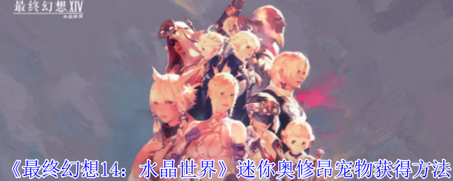 《最终幻想14：水晶世界》迷你奥修昂宠物获得方法