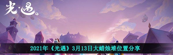 2021年《光遇》3月13日大蜡烛堆位置分享