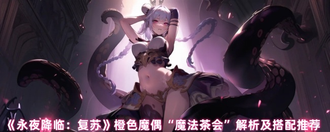 《永夜降临：复苏》橙色魔偶“魔法茶会”解析及搭配推荐