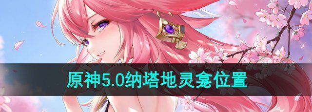 《原神》5.0纳塔地灵龛位置