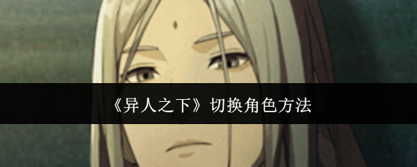 《异人之下》切换角色方法