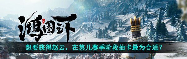 想要获得赵云，在第几赛季阶段抽卡最为合适？