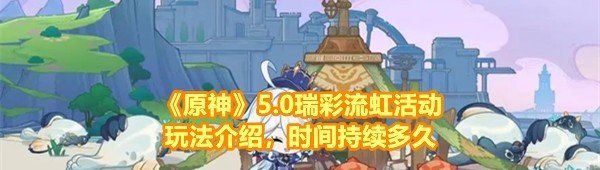 《原神》5.0瑞彩流虹活动玩法介绍，时间持续多久
