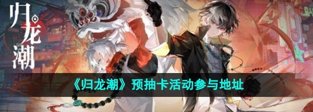 《归龙潮》预抽卡活动参与地址