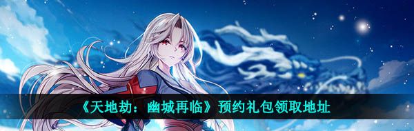 《天地劫：幽城再临》2021年礼包兑换码汇总大全（实时更新）