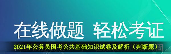 2021年公务员国考公共基础知识试卷及解析（判断题）分享