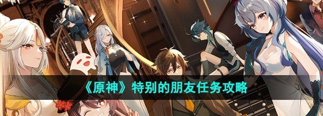 《原神》5.0特别的朋友任务攻略
