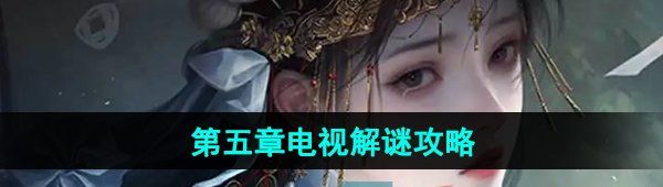 《纸嫁衣7卿不负》第五章电视解谜攻略