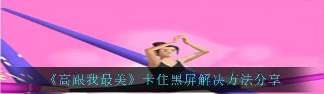 《高跟我最美》卡住黑屏解决方法分享