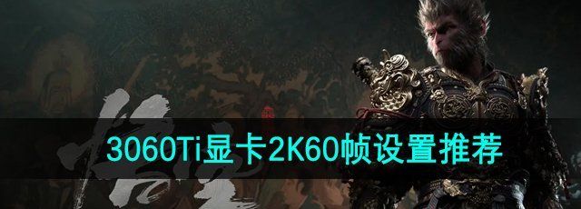 《黑神话悟空》3060Ti显卡2K60帧设置推荐
