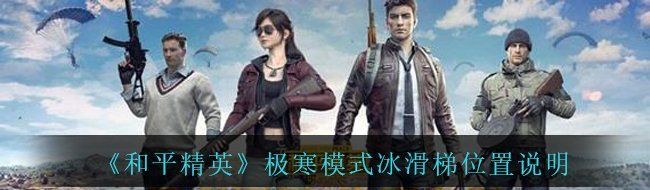 《和平精英》极寒模式冰滑梯位置说明